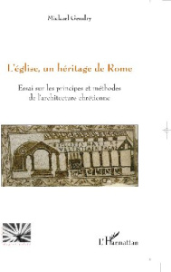 L'église, un héritage de Rome. Essai sur les principes et méthodes de l'architecture chrétienne - Gendry Mickaël