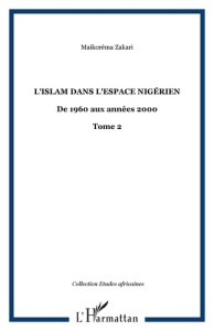 L'islam dans l'espace nigérien. Tome 2, De 1960 aux années 2000 - Zakari Maïkorema