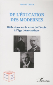 De l'éducation des modernes. Réflexions sur la crise de l'ecole à l'âge démocratique - Statius Pierre