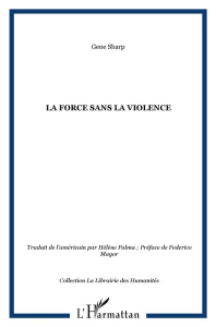 La force sans la violence - Sharp Gene ; Palma Hélène ; Mayor Federico
