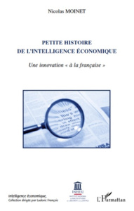 Petite histoire de l'intelligence économique. Une innovation "à la française" - Moinet Nicolas