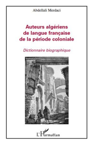 Auteurs algériens de langue française de la période coloniale. Dictionnaire biographique - Merdaci Abdellali