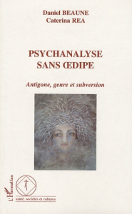 Psychanalyse sans oedipe. Antigone, genre et subversion - Beaune Daniel ; Rea Caterina