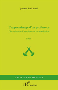 Chroniques d'une faculté de médecine. Tome 1, L'apprentissage d'un professeur - Borel Jacques-Paul