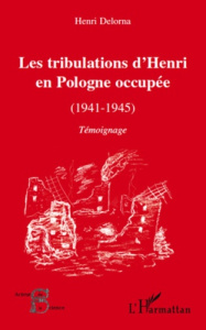 LES TRIBULATIONS D'HENRI EN POLOGNE OCCUPEE (1941-1945) - TEMOIGNAGE - DELORNA HENRI