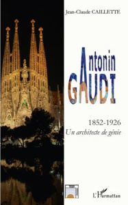 Antonin Gaudi (1852-1926). Un architecte de génie - Caillette Jean-Claude