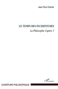 La Philosophie captive. Tome 3, Le temps des incertitudes - Charrier Jean-Paul