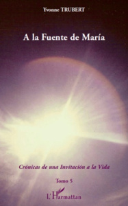 A la Fuente de Maria. Cronicas de una invitacion a la Vida - Tomo 5 - Trubert Yvonne