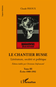 Le chantier russe. Littérature, société et politique Tome 3, Ecrits 1980-1992 - Frioux Claude