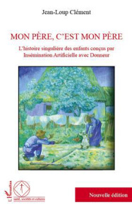 Mon père, c'est mon père. L'histoire singulière des enfants conçus par insémination artificielle ave - Clément Jean-Loup