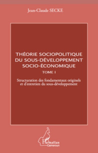 Théorie sociopolitique du sous-développement socio-économique. Tome 1, Structuration des fondamentau - Secke Jean-Claude