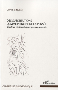 Des substitutions comme principe de la pensée. Etude de récits mythiques grecs et sanscrits - Vincent Guy R.