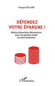 Défendez votre épargne ! Notions financières élémentaires pour une gestion avisée de votre patrimoin - Billand Georges
