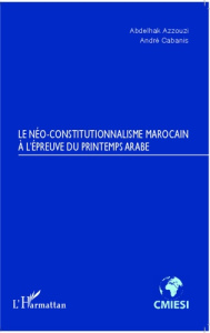 Le néo-constitutionnalisme marocain à l'épreuve du printemps arabe - Azzouzi Abdelhak ; Cabanis André