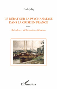 Le débat sur la psychanalyse dans la crise en France. Tome 2, (In)culture, (dé)formation, aliénation - Jalley Emile