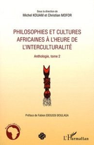 Philosophies et cultures africaines à l'heure de l'interculturalité. Anthologie, tome 2 - Kouam Michel ; Mofor Christian ; Eboussi-Boulaga F