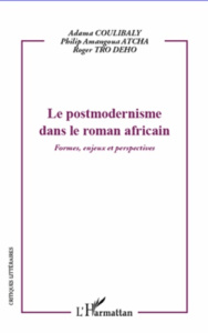 Le postmodernisme dans le roman africain. Formes, enjeux et perspectives - Coulibaly Adama ; Atcha Philip Amangoua ; Tro Dého
