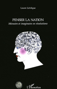 Penser la nation. Mémoire et imaginaire en révolutions - Lévêque Laure