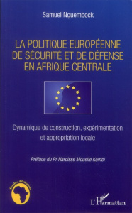 La politique européenne de sécurité et de défense en Afrique centrale. Dynamique de construction, ex - Nguembock Samuel ; Kombi Narcisse Mouelle