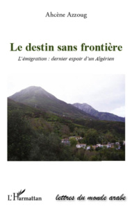Le destin sans frontière. L'émigration : dernier espoir d'un Algérien - Azzoug Ahcène