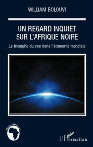 Un regard inquiet sur l'Afrique noire. Le triomphe du vice dans l'économie mondiale - Bolouvi William
