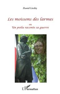 Les moissons des larmes ou Un poilu raconte sa guerre - Liechty Daniel