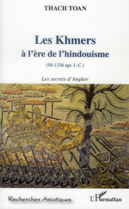 Les Khmers à l'ère de l'hindouisme (50-1336 apr. J.-C.). Les secrets d'Angkor - Thach Toan