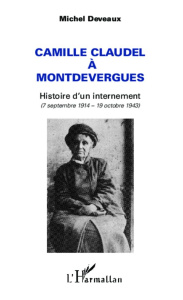 Camille Claudel à Montdevergues. Histoire d'un internement (7 septembre 1914 - 19 octobre 1943) - Deveaux Michel