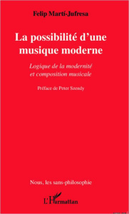 LA POSSIBILITE D'UNE MUSIQUE MODERNE - LOGIQUE DE LA MODERNITE ET COMPOSITION MUSICALE - MARTI-JUFRESA FELIP