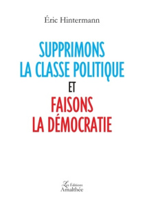 Supprimons la classe politique et faisons la démocratie - Hintermann Eric