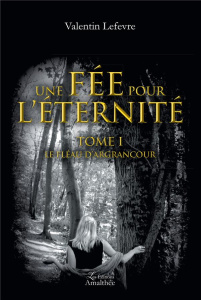Une fée pour l'éternité Tome 1 : Le fléau d'Argrancour - Lefèvre Valentin