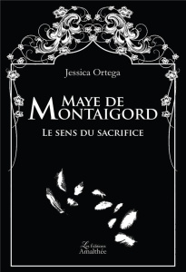 Maye de Montaigord. Le sens du sacrifice - Ortega Jessica