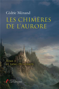 Les chimères de l'aurore Tome 3 : Le sang du chaos - Menand Cédric