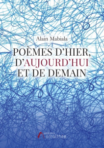 Poèmes d'hier, d'aujourd'hui et de demain - Mabiala Alain Tito