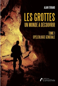 Les grottes, un monde à découvrir. Tome 1, Spéléologie générale - Ferrand Alain