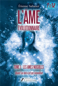 L'âme évolutionnaire. Tome 1, Les âmes nuisibles. Quand l'au-delà n'est pas bienveillant - Sabatier Etienne