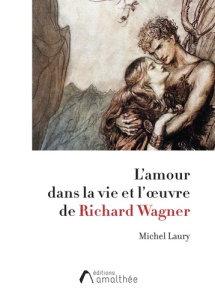 L'amour dans la vie et l'oeuvre de Richard Wagner - Laury Michel