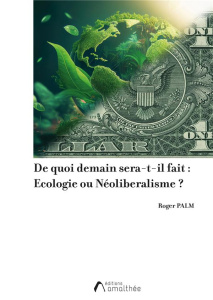 De quoi demain sera-t-il fait ? Ecologie ou néolibéralisme. Les enjeux économiques, sociaux, politiq - Palm Roger