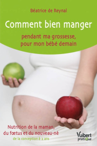 Comment bien manger pendant ma grossesse, pour mon bébé demain. Nutrition de la maman, du foetus et - Reynal Béatrice de