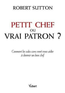 Petit chef ou vrai patron ? Comment les sales cons vont vous aider à devenir un bon chef - Sutton Robert ; Sperry Monique