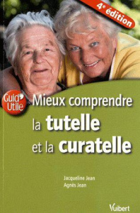 Mieux comprendre la tutelle et la curatelle. 4e édition - Jean Jacqueline ; Jean Agnès