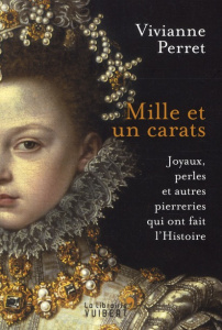 Mille et un carats. Joyaux, perles et autres pierreries qui ont fait l'Histoire - Perret Vivianne