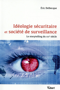 Idéologie sécuritaire et société de surveillance. Le storytelling du XXIe siècle - Delbecque Eric
