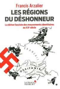 Les régions du déshonneur. La dérive fasciste des mouvements identitaires au XXe siècle - Arzalier Francis