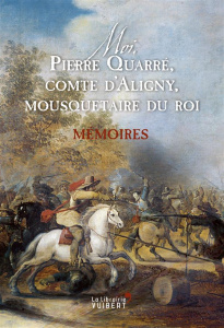 Moi, Pierre Quarré, comte d'Aligny, mousquetaire du roi. Mémoires - Quarré d'Aligny Pierre ; Bordas Odile ; Planchard