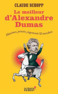 Le meilleur d'Alexandre Dumas. Maximes, pensées, jugements & anecdotes - Schopp Claude
