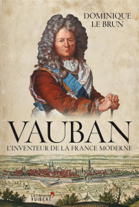 Vauban. L'inventeur de la France moderne - Le Brun Dominique