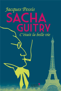 Sacha Guitry. C'était la belle vie - Pessis Jacques