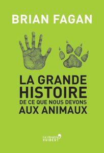 La grande histoire de ce que nous devons aux animaux - Fagan Brian ; Bury Laurent