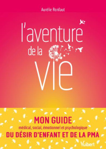 L’aventure de la vie. Mon guide médical, social, émotionnel et psychologique du désir d’enfant et de - Ronfaut Aurélie